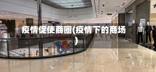 疫情促使商圈(疫情下的商场)