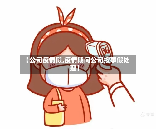 【公司疫情假,疫情期间公司按事假处理】