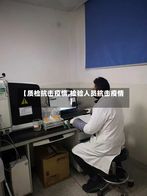 【质检抗击疫情,检验人员抗击疫情】