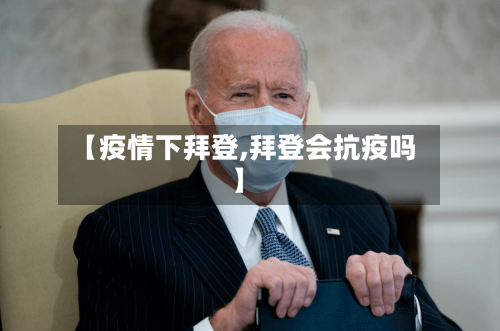 【疫情下拜登,拜登会抗疫吗】
