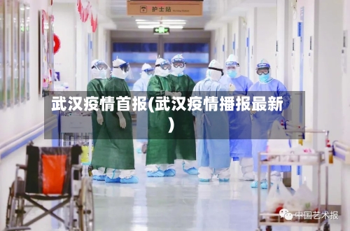 武汉疫情首报(武汉疫情播报最新)