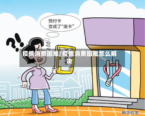疫情消费困难/疫情消费困难怎么解决