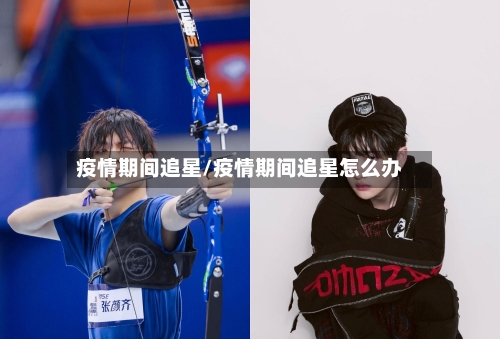 疫情期间追星/疫情期间追星怎么办