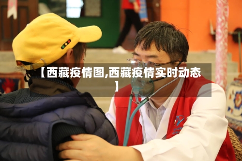【西藏疫情图,西藏疫情实时动态】