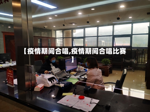 【疫情期间合唱,疫情期间合唱比赛】