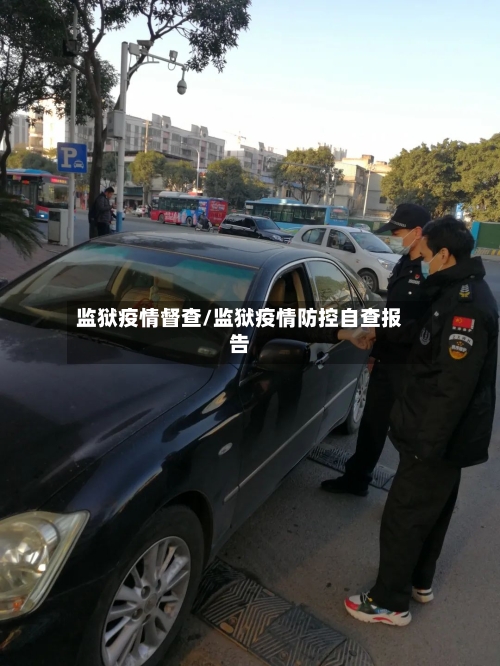 监狱疫情督查/监狱疫情防控自查报告
