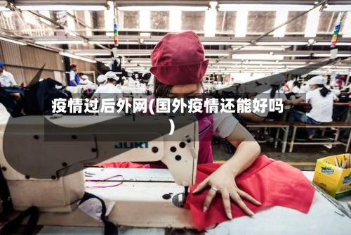 疫情过后外网(国外疫情还能好吗)