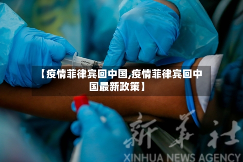 【疫情菲律宾回中国,疫情菲律宾回中国最新政策】