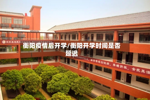 衡阳疫情后开学/衡阳开学时间是否延迟