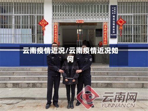云南疫情近况/云南疫情近况如何