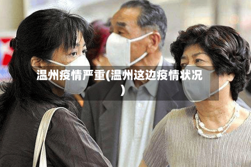 温州疫情严重(温州这边疫情状况)