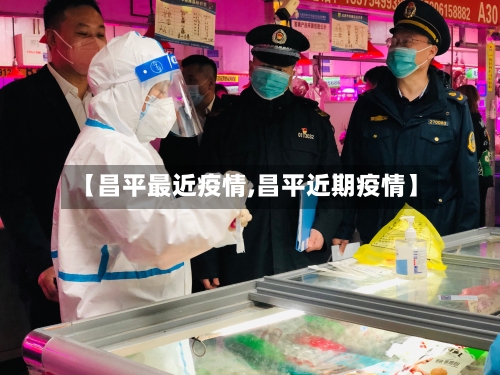 【昌平最近疫情,昌平近期疫情】