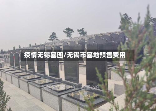 疫情无锡墓园/无锡市墓地预售费用