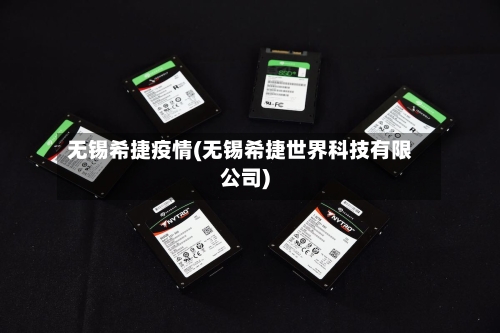 无锡希捷疫情(无锡希捷世界科技有限公司)