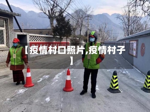 【疫情村口照片,疫情村子】