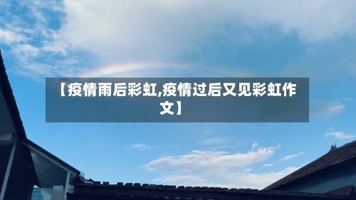 【疫情雨后彩虹,疫情过后又见彩虹作文】