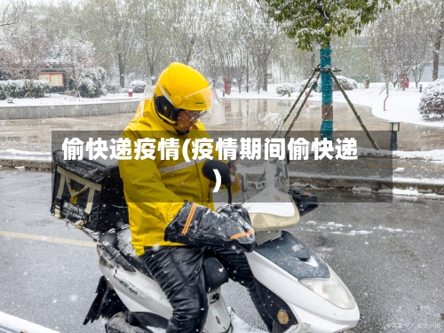 偷快递疫情(疫情期间偷快递)