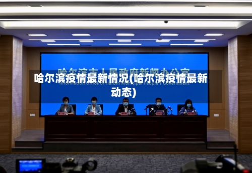 哈尔滨疫情最新情况(哈尔滨疫情最新动态)