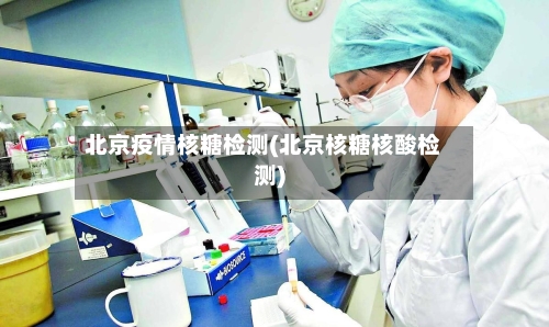 北京疫情核糖检测(北京核糖核酸检测)