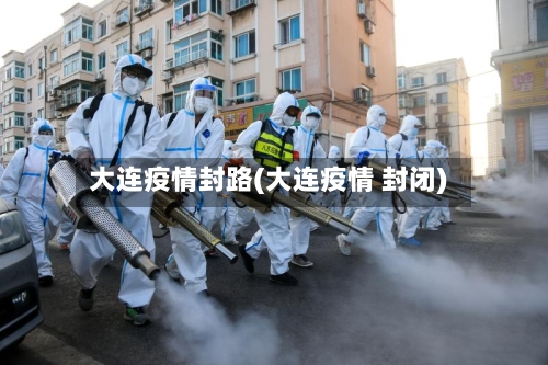 大连疫情封路(大连疫情 封闭)