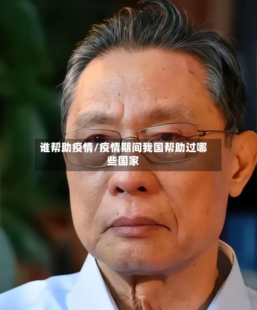 谁帮助疫情/疫情期间我国帮助过哪些国家
