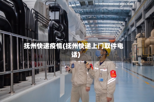 抚州快递疫情(抚州快递上门取件电话)