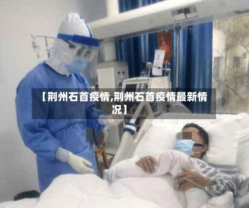 【荆州石首疫情,荆州石首疫情最新情况】