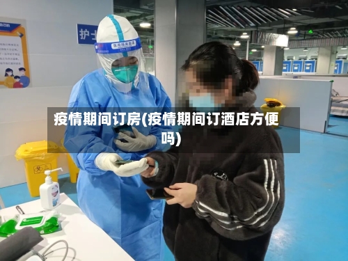 疫情期间订房(疫情期间订酒店方便吗)