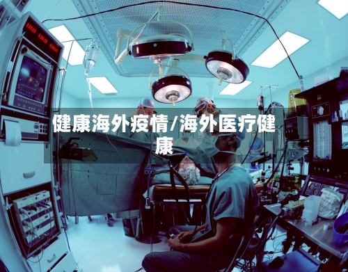 健康海外疫情/海外医疗健康