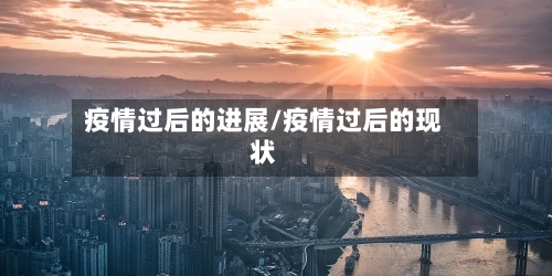 疫情过后的进展/疫情过后的现状