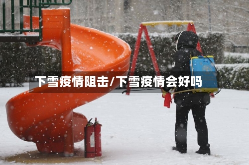 下雪疫情阻击/下雪疫情会好吗