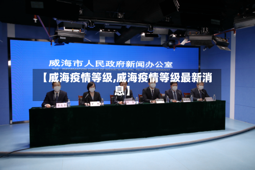【威海疫情等级,威海疫情等级最新消息】