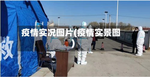 疫情实况图片(疫情实景图)