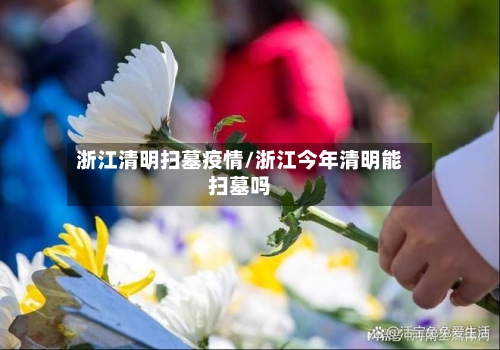 浙江清明扫墓疫情/浙江今年清明能扫墓吗