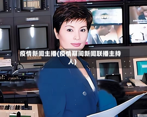 疫情新闻主播(疫情期间新闻联播主持人)