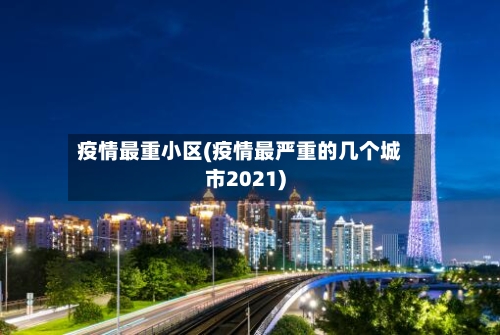 疫情最重小区(疫情最严重的几个城市2021)