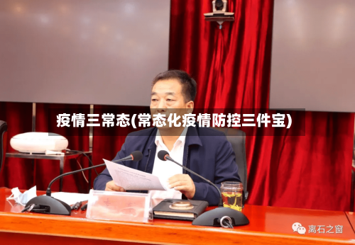 疫情三常态(常态化疫情防控三件宝)
