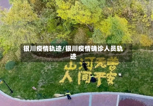 银川疫情轨迹/银川疫情确诊人员轨迹