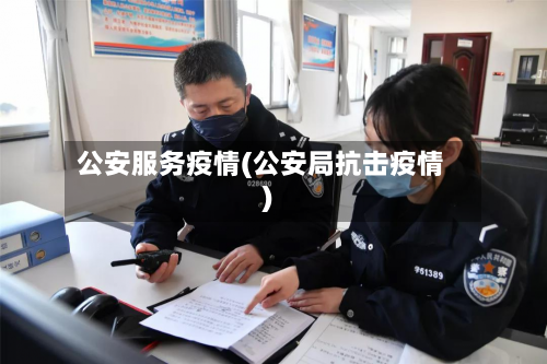 公安服务疫情(公安局抗击疫情)