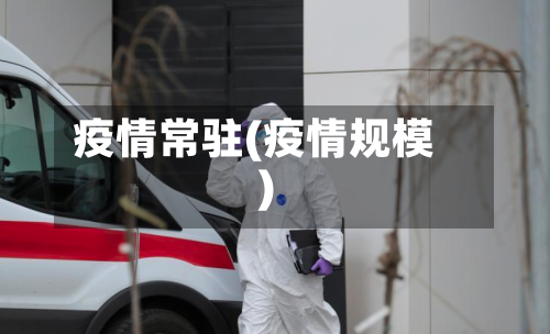 疫情常驻(疫情规模)