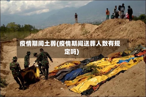 疫情期间土葬(疫情期间送葬人数有规定吗)