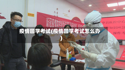 疫情回学考试(疫情回学考试怎么办)