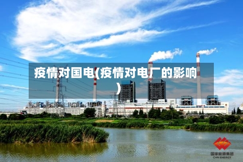 疫情对国电(疫情对电厂的影响)