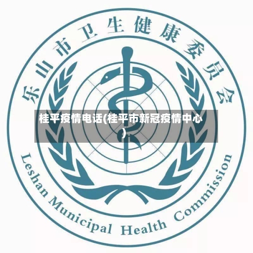桂平疫情电话(桂平市新冠疫情中心)