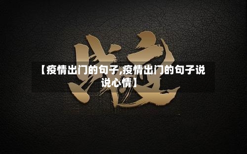 【疫情出门的句子,疫情出门的句子说说心情】