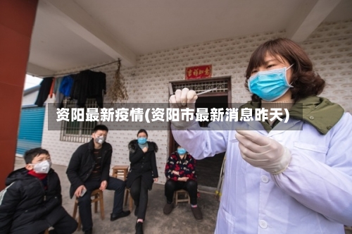 资阳最新疫情(资阳市最新消息昨天)