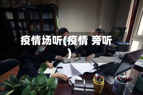 疫情场听(疫情 旁听)