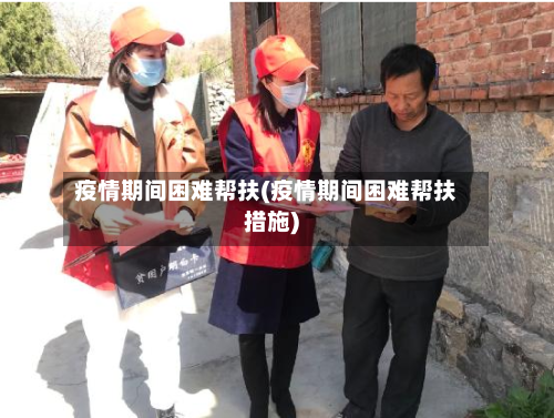 疫情期间困难帮扶(疫情期间困难帮扶措施)