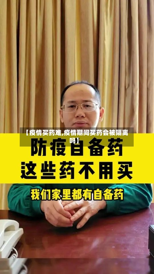 【疫情买药难,疫情期间买药会被隔离吗】