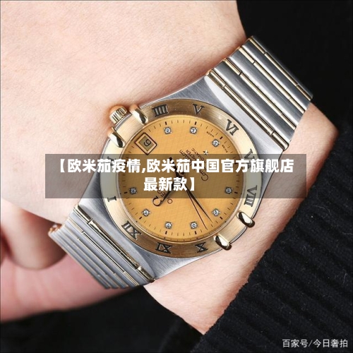 【欧米茄疫情,欧米茄中国官方旗舰店最新款】
